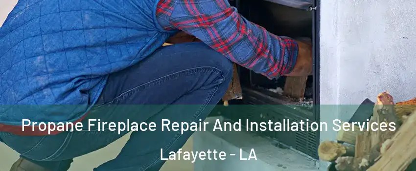  Propane Fireplace Repair And Installation Services Lafayette - LA